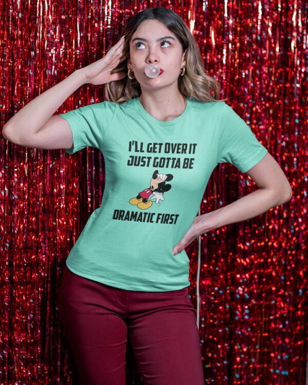 I Will Get Over It Just Gotta Be Dramatic First T-Shirt